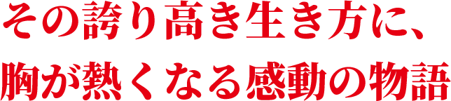 その誇り高き生き方に、胸が熱くなる感動の物語